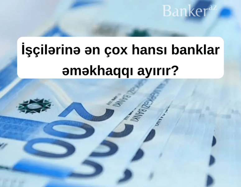 Azərbaycanda ən çox əməkhaqqı verən banklar hansıdır? – SİYAHI